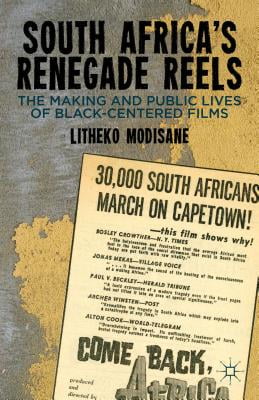 South Africas Renegade Reels: The Making and Public Lives of Black-Centered Films